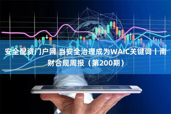 安全配资门户网 当安全治理成为WAIC关键词丨南财合规周报（第200期）