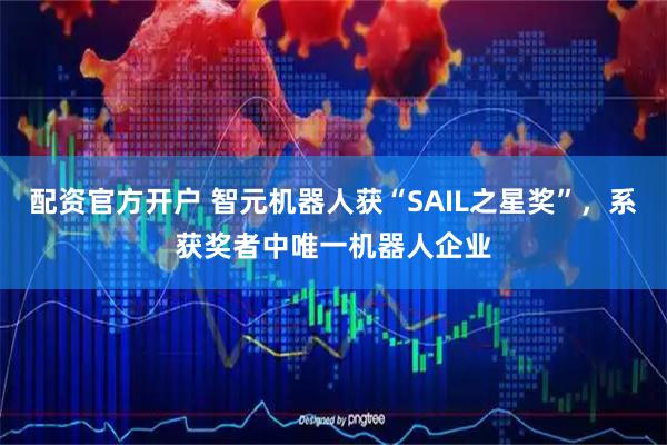 配资官方开户 智元机器人获“SAIL之星奖”，系获奖者中唯一机器人企业