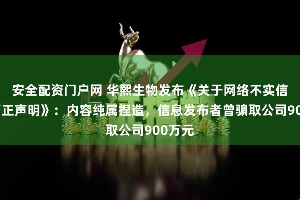 安全配资门户网 华熙生物发布《关于网络不实信息的严正声明》：内容纯属捏造，信息发布者曾骗取公司900万元