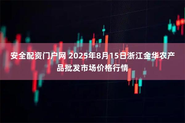 安全配资门户网 2025年8月15日浙江金华农产品批发市场价格行情