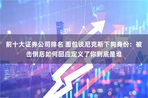 前十大证券公司排名 面包谈尼克斯下狗身份：被击倒后如何回应定义了你到底是谁